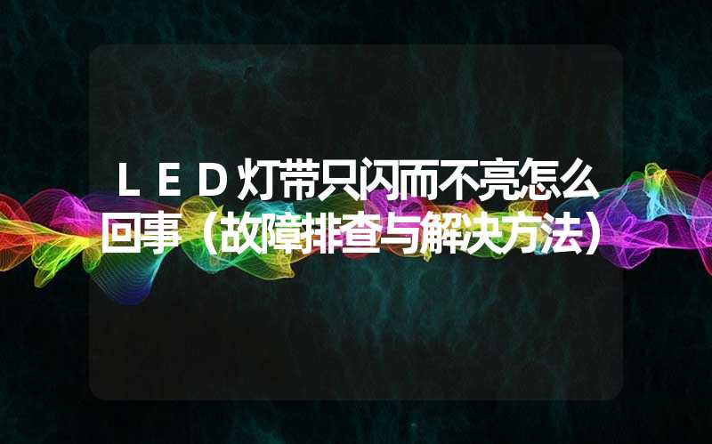 LED灯带只闪而不亮怎么回事（故障排查与解决方法）