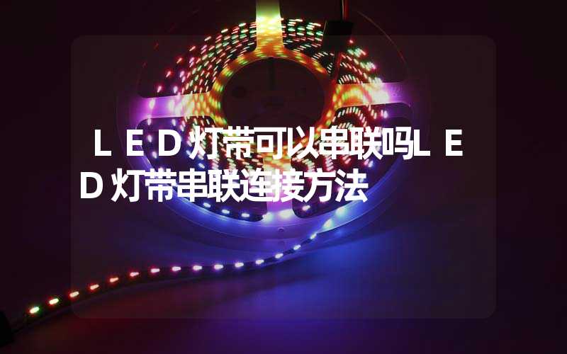 LED灯带可以串联吗LED灯带串联连接方法