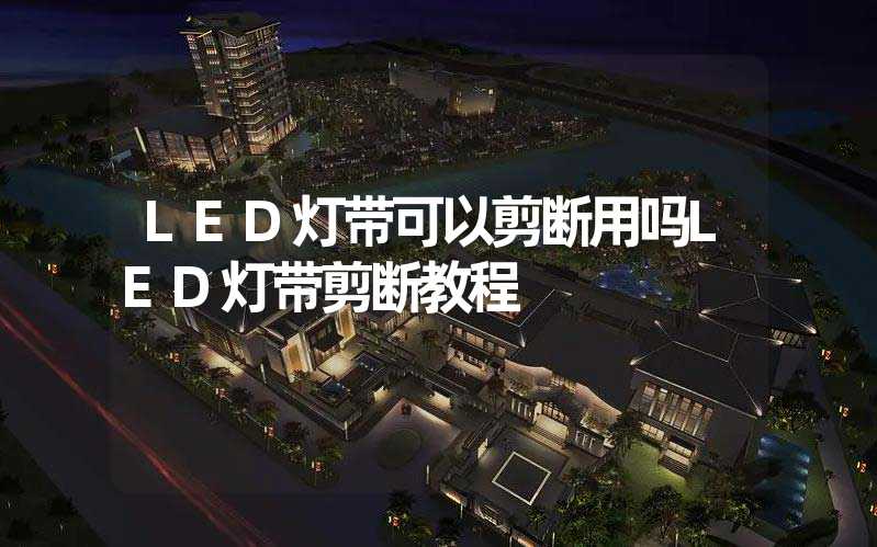 LED灯带可以剪断用吗LED灯带剪断教程