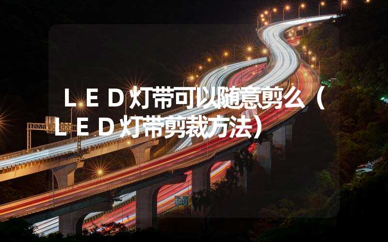 LED灯带可以随意剪么（LED灯带剪裁方法）