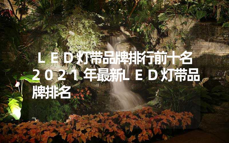 LED灯带品牌排行前十名2021年最新LED灯带品牌排名