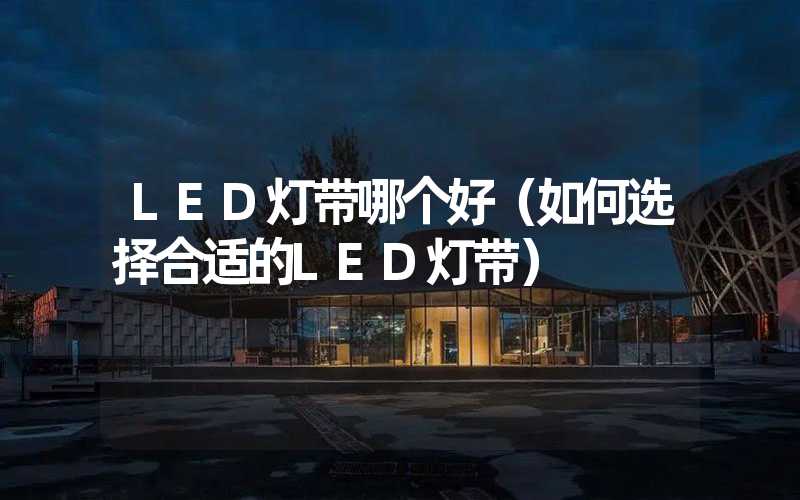 LED灯带哪个好（如何选择合适的LED灯带）