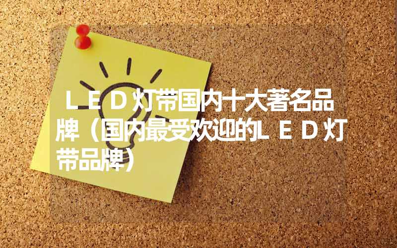 LED灯带国内十大著名品牌（国内最受欢迎的LED灯带品牌）