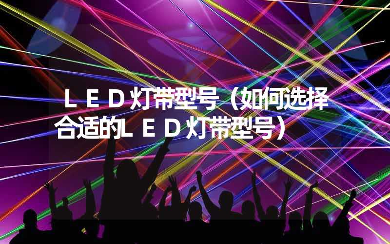 LED灯带型号（如何选择合适的LED灯带型号）