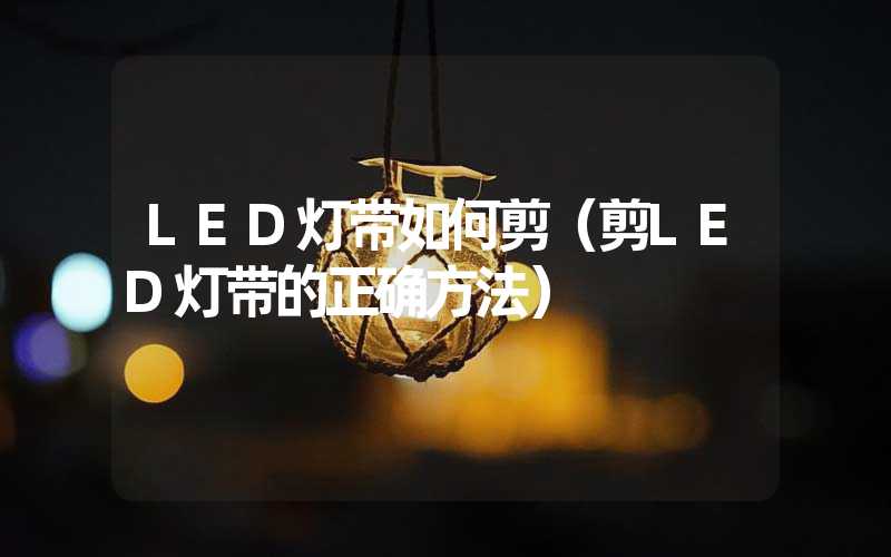 LED灯带如何剪（剪LED灯带的正确方法）