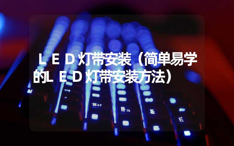 LED灯带安装（简单易学的LED灯带安装方法）