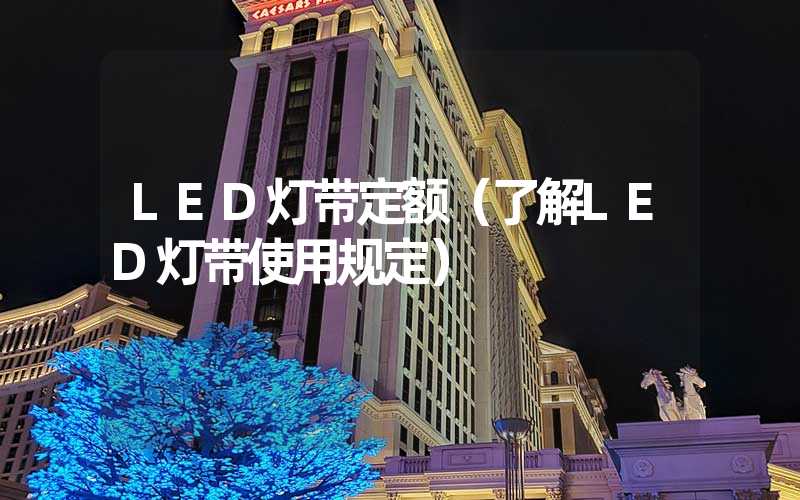 LED灯带定额（了解LED灯带使用规定）