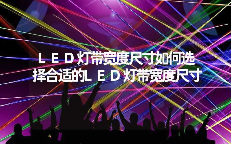 LED灯带宽度尺寸如何选择合适的LED灯带宽度尺寸