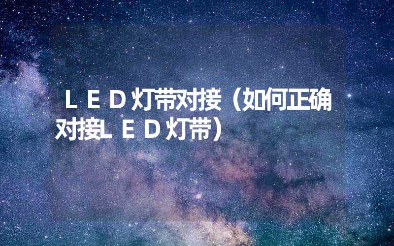 LED灯带对接（如何正确对接LED灯带）