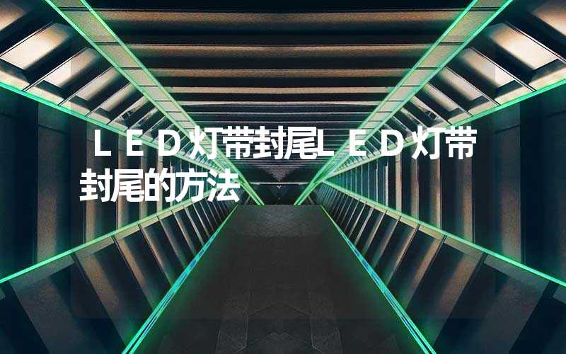 LED灯带封尾LED灯带封尾的方法