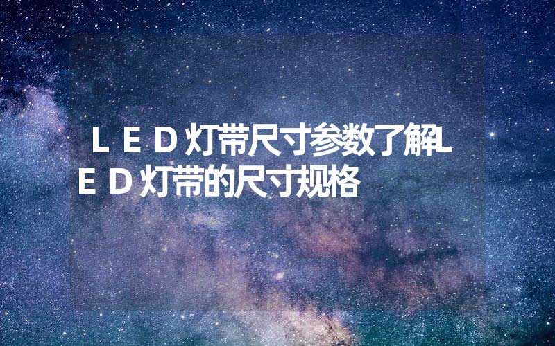 LED灯带尺寸参数了解LED灯带的尺寸规格