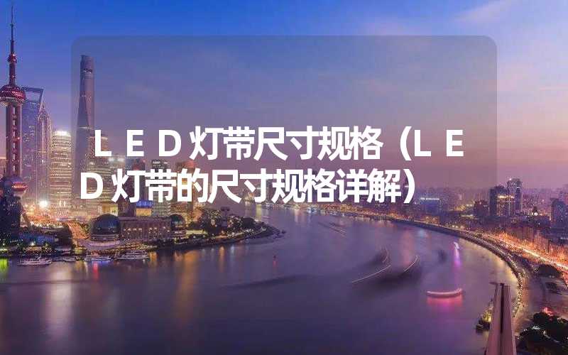 LED灯带尺寸规格（LED灯带的尺寸规格详解）