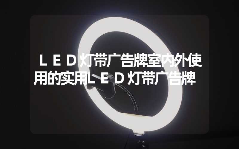 LED灯带广告牌室内外使用的实用LED灯带广告牌