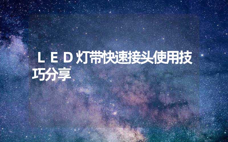 LED灯带快速接头使用技巧分享