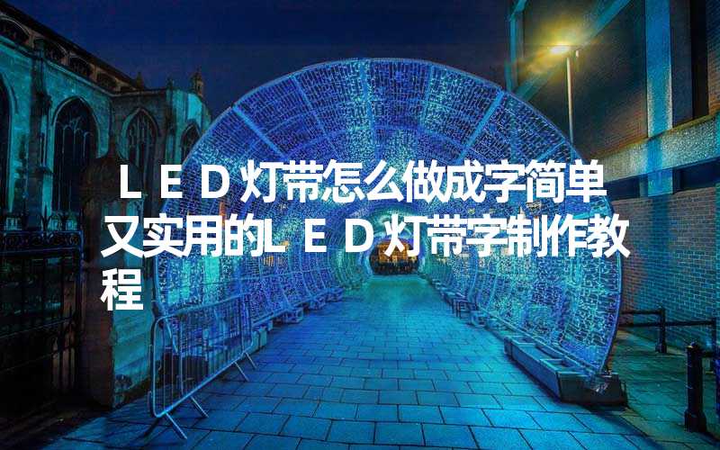 LED灯带怎么做成字简单又实用的LED灯带字制作教程