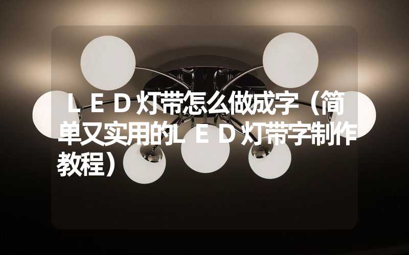 LED灯带怎么做成字（简单又实用的LED灯带字制作教程）