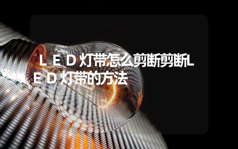 LED灯带怎么剪断剪断LED灯带的方法