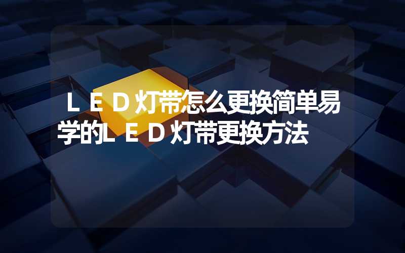 LED灯带怎么更换简单易学的LED灯带更换方法