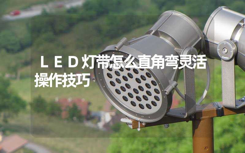 LED灯带怎么直角弯灵活操作技巧