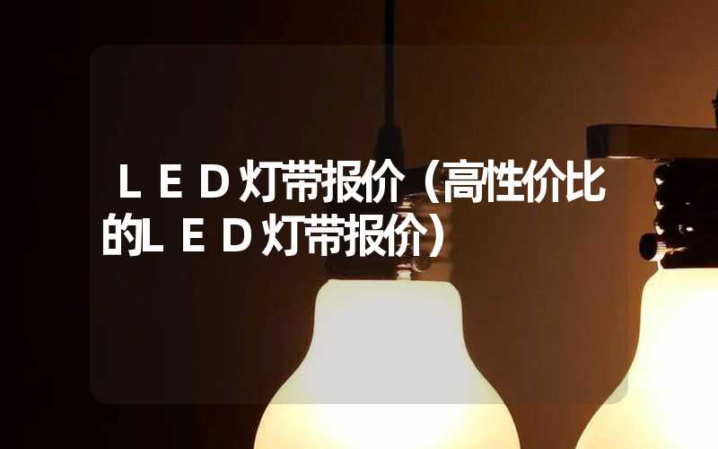 LED灯带报价（高性价比的LED灯带报价）