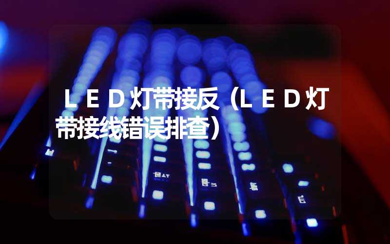 LED灯带接反（LED灯带接线错误排查）