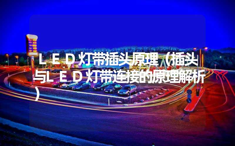 LED灯带插头原理（插头与LED灯带连接的原理解析）