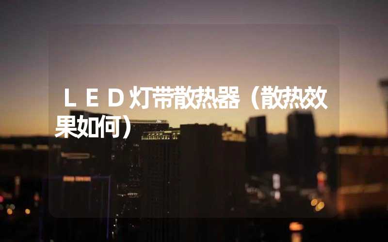 LED灯带散热器（散热效果如何）