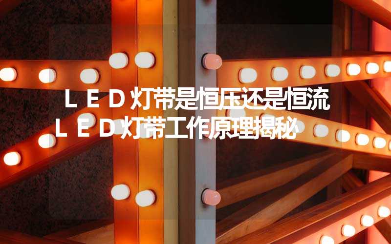 LED灯带是恒压还是恒流LED灯带工作原理揭秘