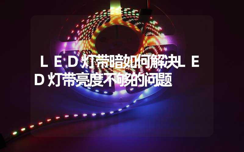 LED灯带暗如何解决LED灯带亮度不够的问题