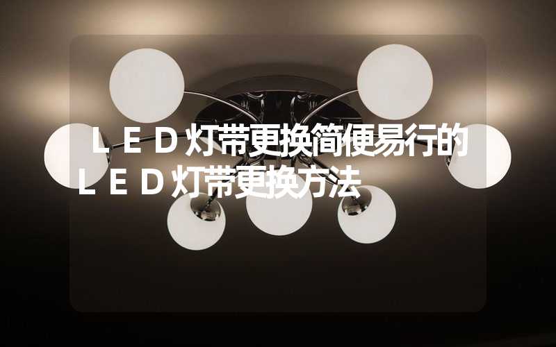 LED灯带更换简便易行的LED灯带更换方法