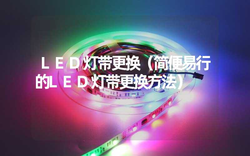 LED灯带更换（简便易行的LED灯带更换方法）