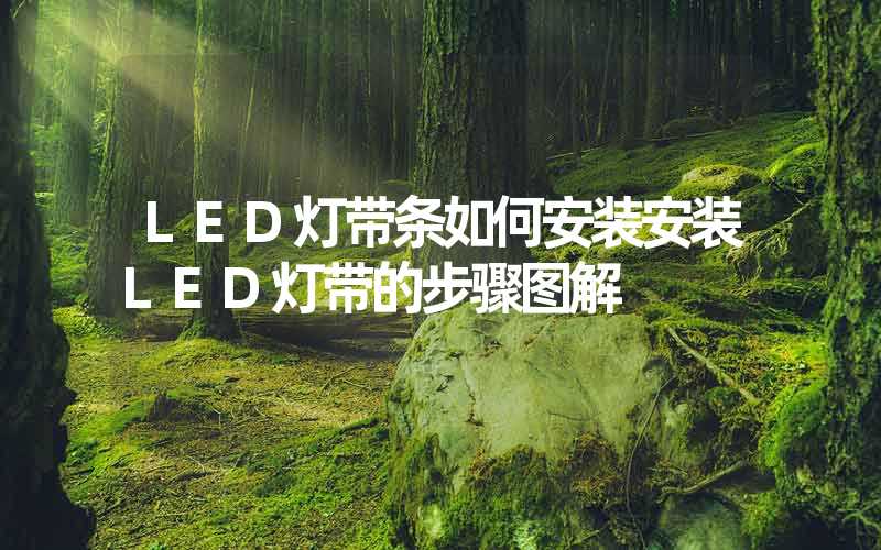 LED灯带条如何安装安装LED灯带的步骤图解