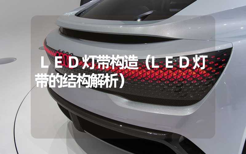 LED灯带构造（LED灯带的结构解析）