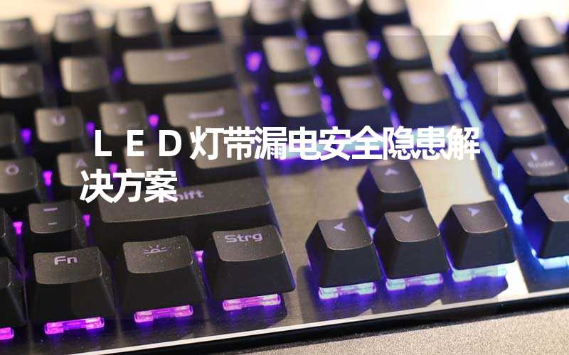 LED灯带漏电安全隐患解决方案