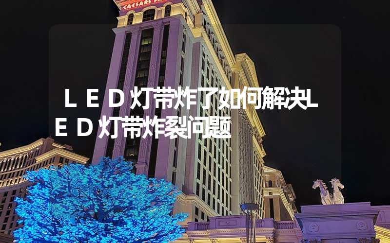 LED灯带炸了如何解决LED灯带炸裂问题