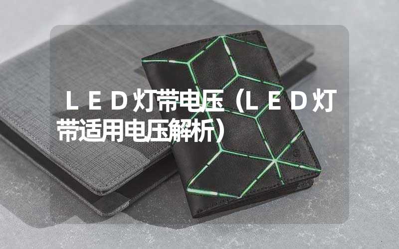 LED灯带电压（LED灯带适用电压解析）