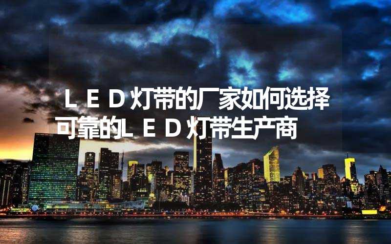 LED灯带的厂家如何选择可靠的LED灯带生产商