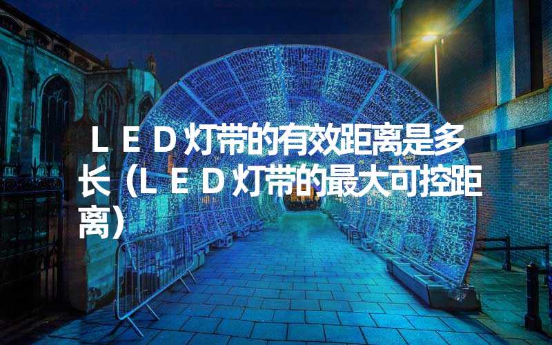 LED灯带的有效距离是多长（LED灯带的最大可控距离）