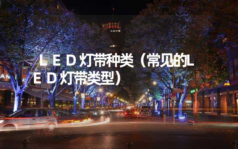 LED灯带种类（常见的LED灯带类型）