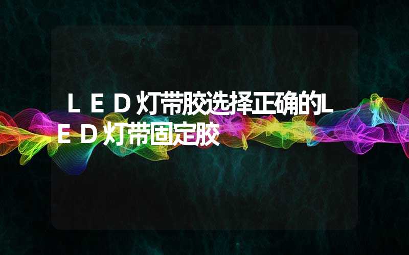 LED灯带胶选择正确的LED灯带固定胶