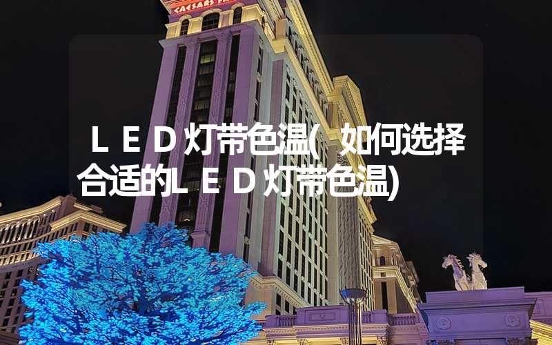 LED灯带色温(如何选择合适的LED灯带色温)