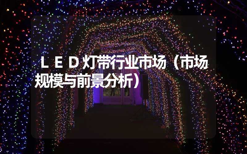 LED灯带行业市场（市场规模与前景分析）