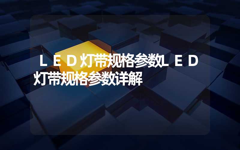 LED灯带规格参数LED灯带规格参数详解