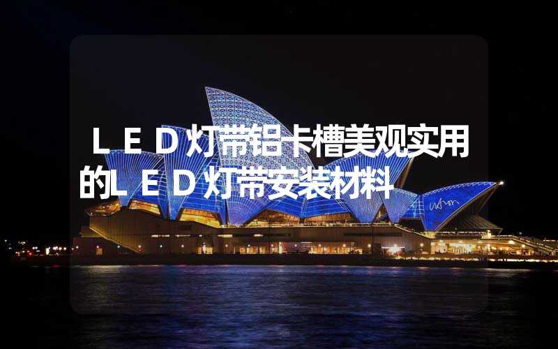 LED灯带铝卡槽美观实用的LED灯带安装材料