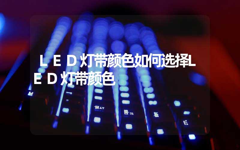 LED灯带颜色如何选择LED灯带颜色