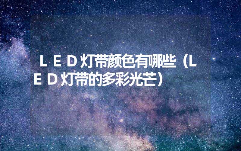 LED灯带颜色有哪些（LED灯带的多彩光芒）