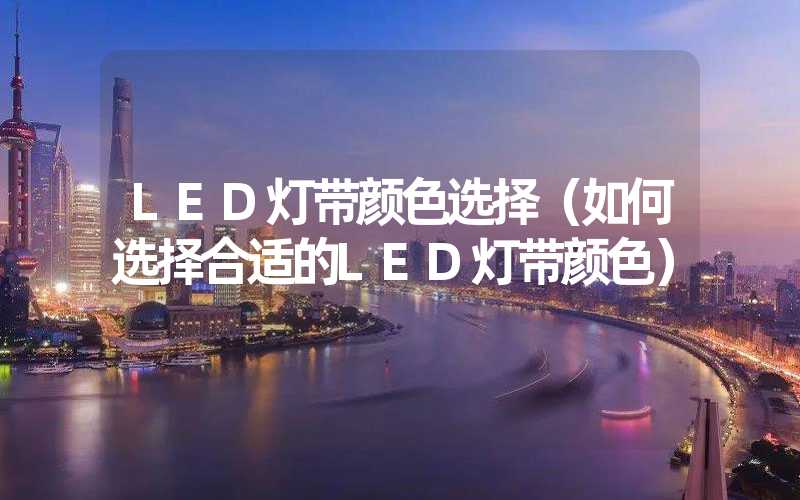 LED灯带颜色选择（如何选择合适的LED灯带颜色）