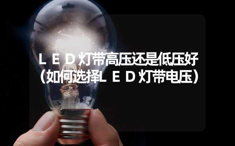 LED灯带高压还是低压好（如何选择LED灯带电压）