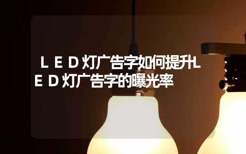 LED灯广告字如何提升LED灯广告字的曝光率