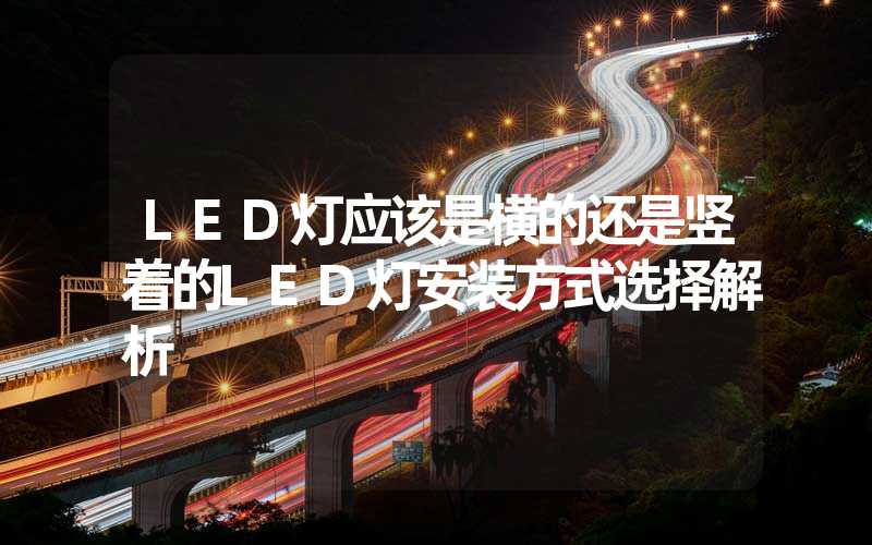 LED灯应该是横的还是竖着的LED灯安装方式选择解析